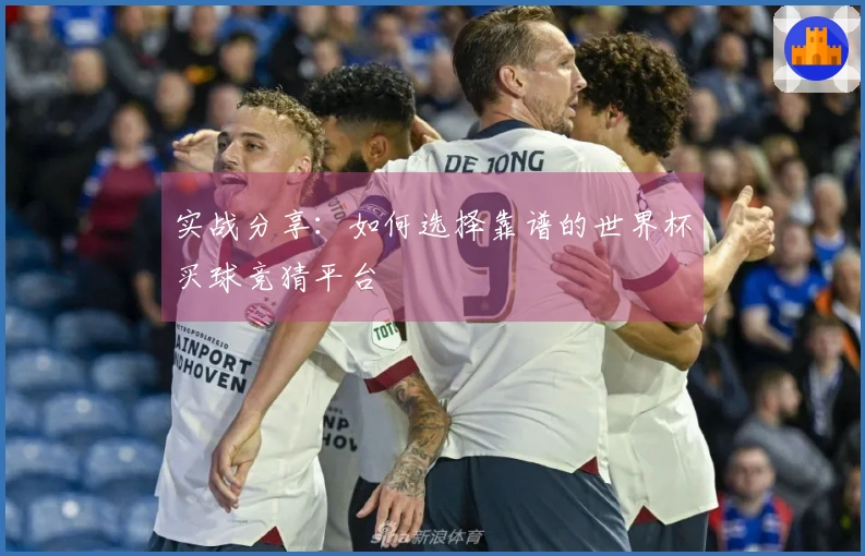 实战分享：如何选择靠谱的世界杯买球竞猜平台