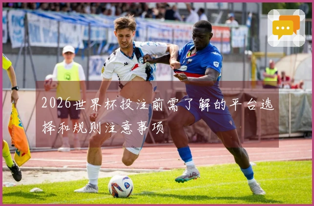 2026世界杯投注前需了解的平台选择和规则注意事项