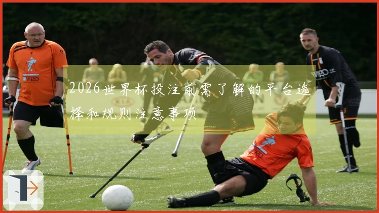 2026世界杯投注前需了解的平台选择和规则注意事项