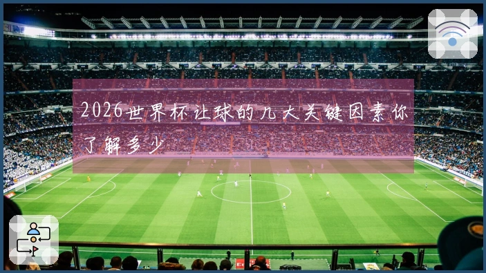 2026世界杯让球的几大关键因素你了解多少