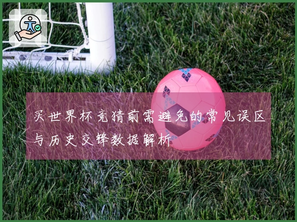 买世界杯竞猜前需避免的常见误区与历史交锋数据解析