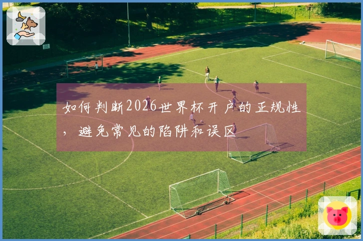 如何判断2026世界杯开户的正规性，避免常见的陷阱和误区